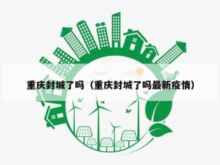 重庆封城了吗（重庆封城了吗最新疫情）