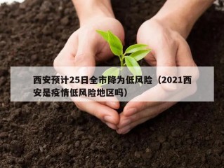 西安预计25日全市降为低风险（2021西安是疫情低风险地区吗）