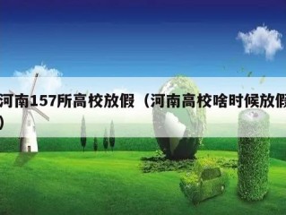 河南157所高校放假（河南高校啥时候放假）