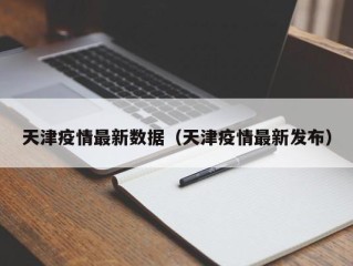 天津疫情最新数据（天津疫情最新发布）