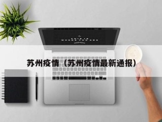 苏州疫情（苏州疫情最新通报）