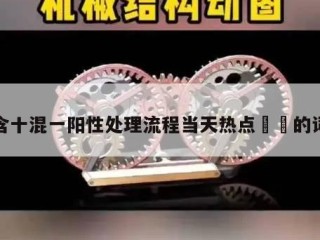 包含十混一阳性处理流程当天热点㊙️的词条
