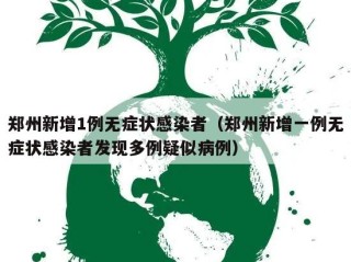 郑州新增1例无症状感染者（郑州新增一例无症状感染者发现多例疑似病例）
