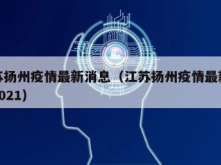江苏扬州疫情最新消息（江苏扬州疫情最新消息2021）