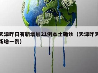 天津昨日有新增加21例本土确诊（天津昨天新增一例）