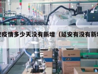 延安疫情多少天没有新增（延安有没有新增病例）
