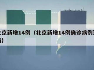 北京新增14例（北京新增14例确诊病例详情）
