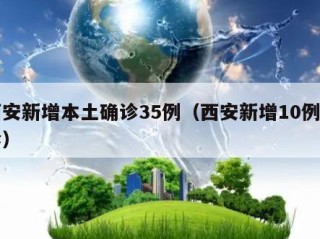 西安新增本土确诊35例（西安新增10例确诊）