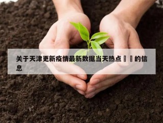 关于天津更新疫情最新数据当天热点㊙️的信息
