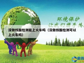 没做核酸检测能上火车吗（没做核酸检测可以上火车吗）