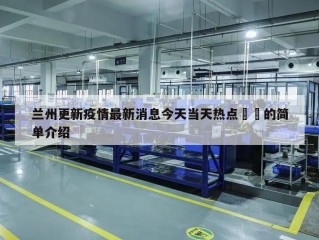 兰州更新疫情最新消息今天当天热点㊙️的简单介绍