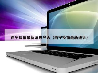 西宁疫情最新消息今天（西宁疫情最新通告）