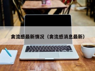 禽流感最新情况（禽流感消息最新）