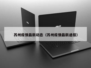 苏州疫情最新动态（苏州疫情最新通报）
