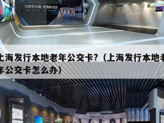 上海发行本地老年公交卡?（上海发行本地老年公交卡怎么办）