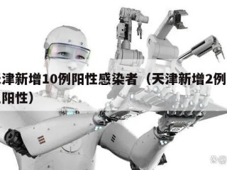 天津新增10例阳性感染者（天津新增2例本土阳性）