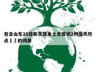 包含山东28日新发现本土无症状2例当天热点㊙️的词条
