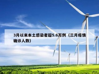3月以来本土感染者超5.6万例（三月疫情确诊人数）
