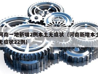 河南一地新增2例本土无症状（河南新增本土无症状22例）