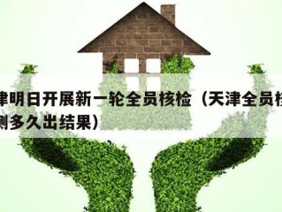 天津明日开展新一轮全员核检（天津全员核酸检测多久出结果）