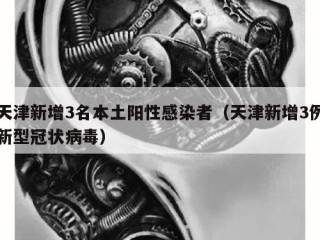 天津新增3名本土阳性感染者（天津新增3例新型冠状病毒）