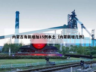 内蒙古有新增加15例本土（内蒙新增几例）