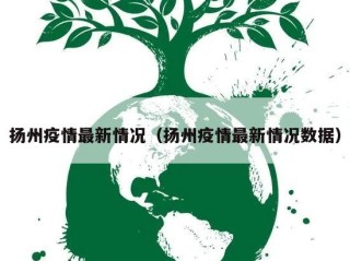 扬州疫情最新情况（扬州疫情最新情况数据）