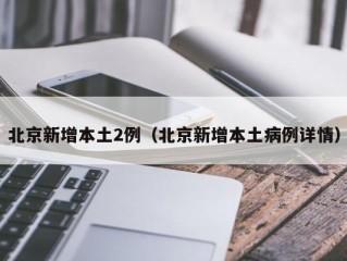 北京新增本土2例（北京新增本土病例详情）