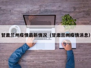 甘肃兰州疫情最新情况（甘肃兰州疫情消息）