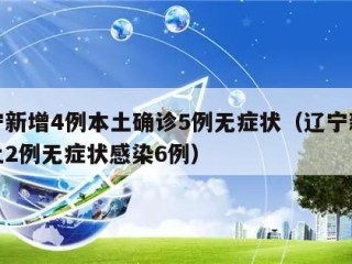 辽宁新增4例本土确诊5例无症状（辽宁新增本土2例无症状感染6例）